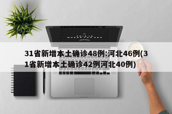 31省新增本土确诊48例:河北46例(31省新增本土确诊42例河北40例)