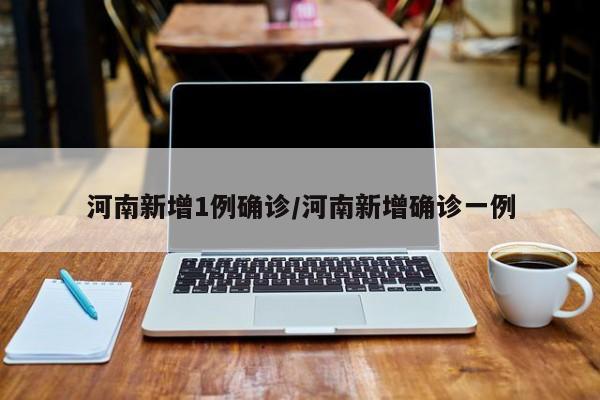河南新增1例确诊/河南新增确诊一例