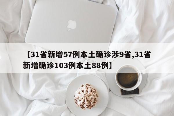 【31省新增57例本土确诊涉9省,31省新增确诊103例本土88例】