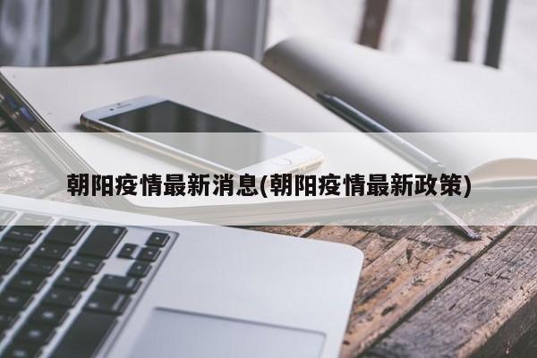朝阳疫情最新消息(朝阳疫情最新政策)