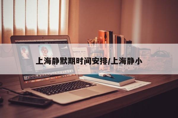 上海静默期时间安排/上海静小
