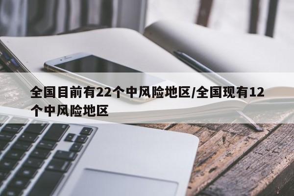 全国目前有22个中风险地区/全国现有12个中风险地区