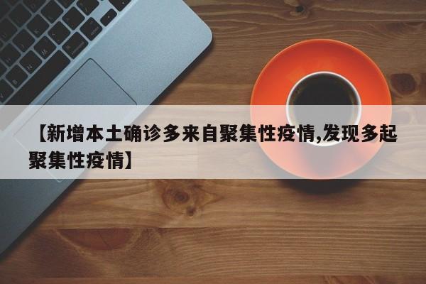 【新增本土确诊多来自聚集性疫情,发现多起聚集性疫情】