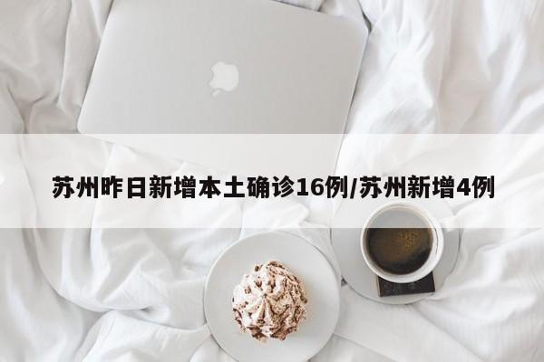 苏州昨日新增本土确诊16例/苏州新增4例