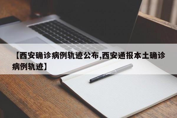 【西安确诊病例轨迹公布,西安通报本土确诊病例轨迹】