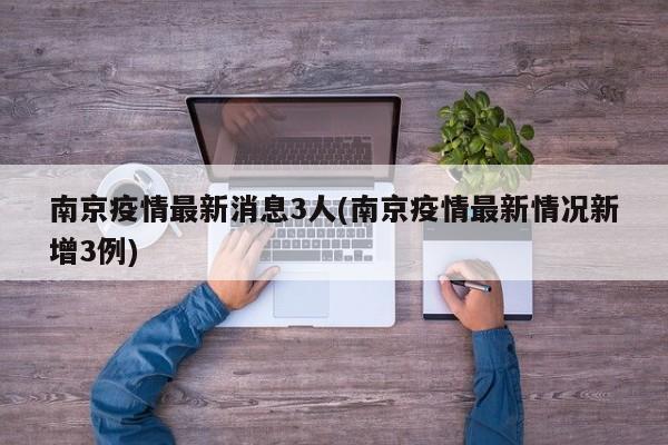 南京疫情最新消息3人(南京疫情最新情况新增3例)