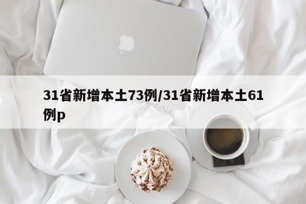 31省新增本土73例/31省新增本土61例p