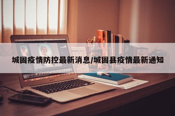 城固疫情防控最新消息/城固县疫情最新通知