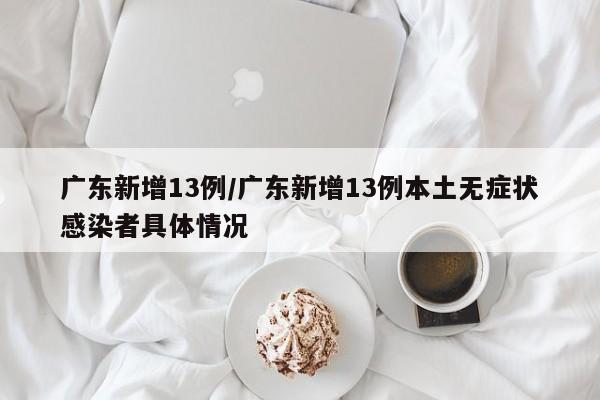 广东新增13例/广东新增13例本土无症状感染者具体情况