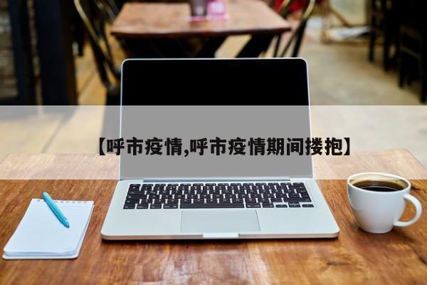 【呼市疫情,呼市疫情期间搂抱】