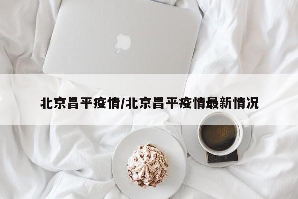 北京昌平疫情/北京昌平疫情最新情况
