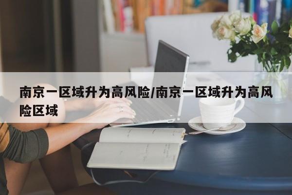 南京一区域升为高风险/南京一区域升为高风险区域