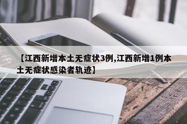 【江西新增本土无症状3例,江西新增1例本土无症状感染者轨迹】