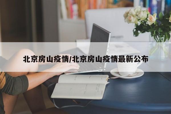 北京房山疫情/北京房山疫情最新公布