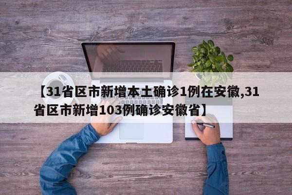 【31省区市新增本土确诊1例在安徽,31省区市新增103例确诊安徽省】