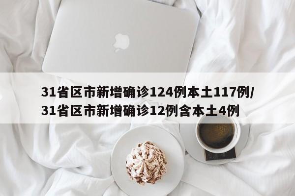 31省区市新增确诊124例本土117例/31省区市新增确诊12例含本土4例