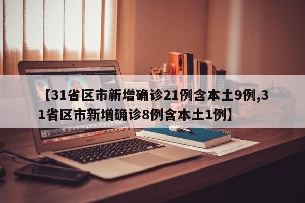 【31省区市新增确诊21例含本土9例,31省区市新增确诊8例含本土1例】