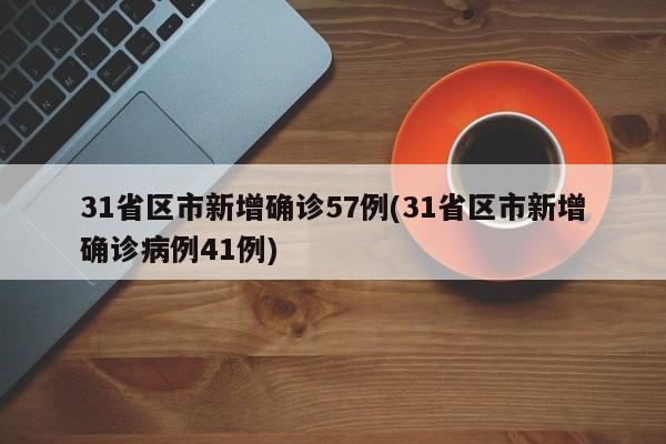 31省区市新增确诊57例(31省区市新增确诊病例41例)