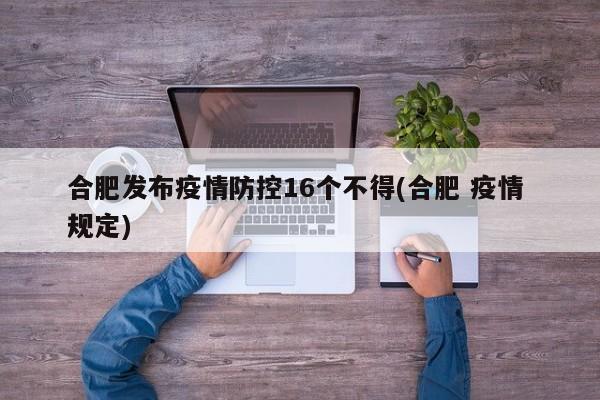 合肥发布疫情防控16个不得(合肥 疫情 规定)