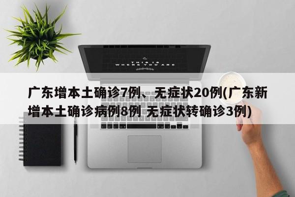 广东增本土确诊7例、无症状20例(广东新增本土确诊病例8例 无症状转确诊3例)