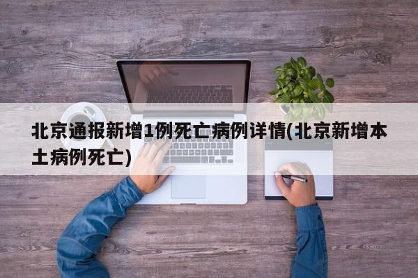 北京通报新增1例死亡病例详情(北京新增本土病例死亡)