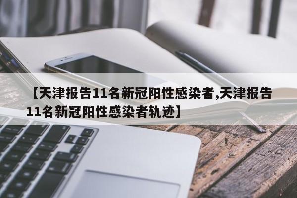 【天津报告11名新冠阳性感染者,天津报告11名新冠阳性感染者轨迹】