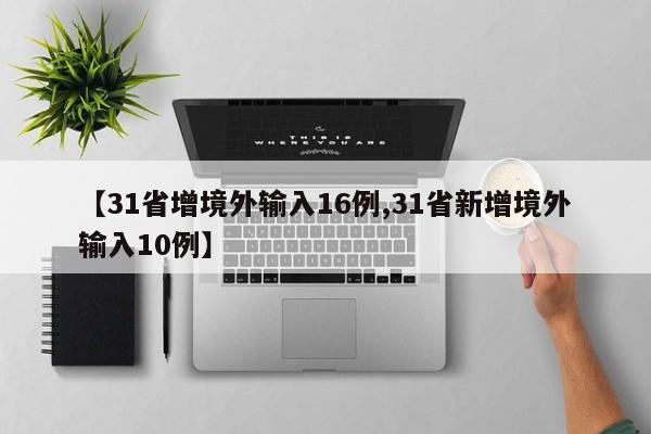 【31省增境外输入16例,31省新增境外输入10例】