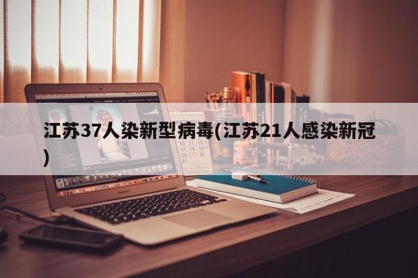 江苏37人染新型病毒(江苏21人感染新冠)