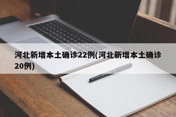 河北新增本土确诊22例(河北新增本土确诊20例)