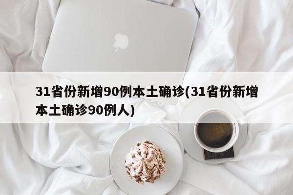 31省份新增90例本土确诊(31省份新增本土确诊90例人)