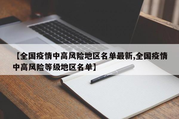 【全国疫情中高风险地区名单最新,全国疫情中高风险等级地区名单】