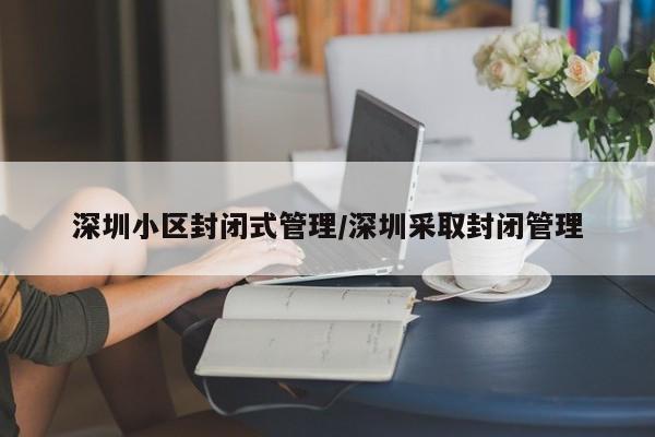 深圳小区封闭式管理/深圳采取封闭管理