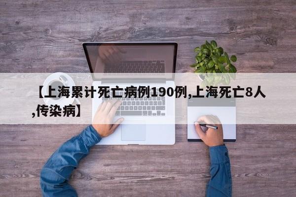 【上海累计死亡病例190例,上海死亡8人,传染病】