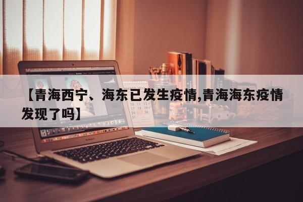 【青海西宁、海东已发生疫情,青海海东疫情发现了吗】