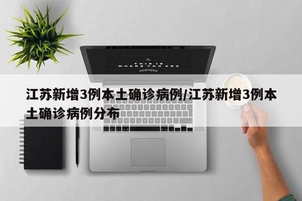 江苏新增3例本土确诊病例/江苏新增3例本土确诊病例分布