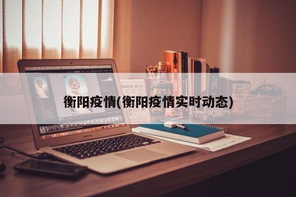 衡阳疫情(衡阳疫情实时动态)