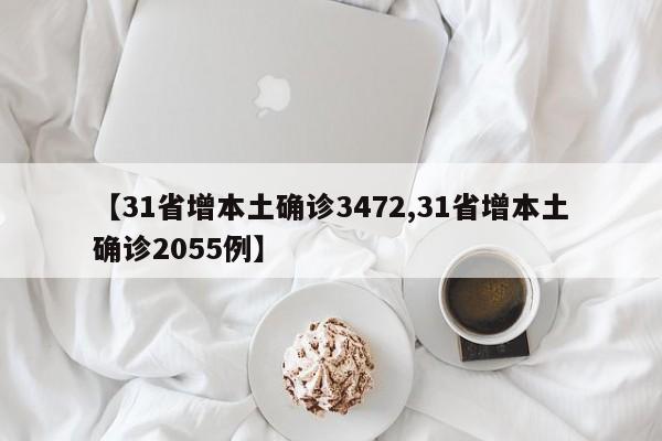 【31省增本土确诊3472,31省增本土确诊2055例】