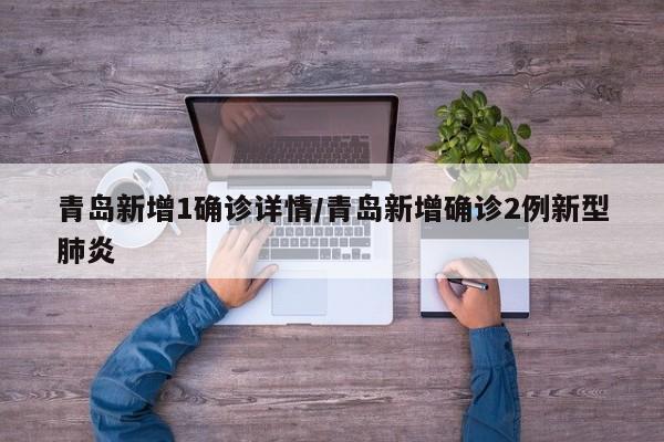 青岛新增1确诊详情/青岛新增确诊2例新型肺炎