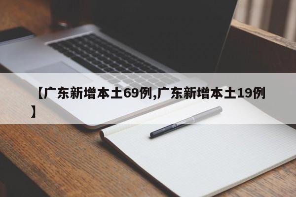 【广东新增本土69例,广东新增本土19例】