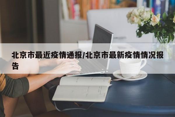 北京市最近疫情通报/北京市最新疫情情况报告