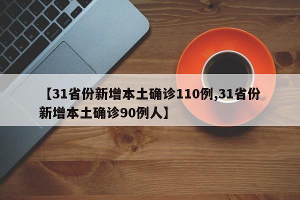 【31省份新增本土确诊110例,31省份新增本土确诊90例人】