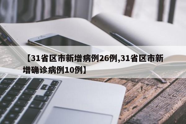 【31省区市新增病例26例,31省区市新增确诊病例10例】