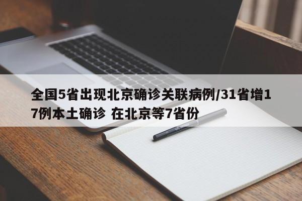 全国5省出现北京确诊关联病例/31省增17例本土确诊 在北京等7省份