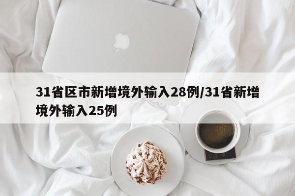 31省区市新增境外输入28例/31省新增境外输入25例