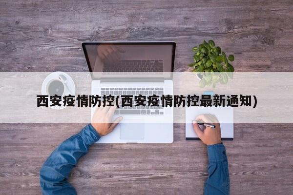 西安疫情防控(西安疫情防控最新通知)