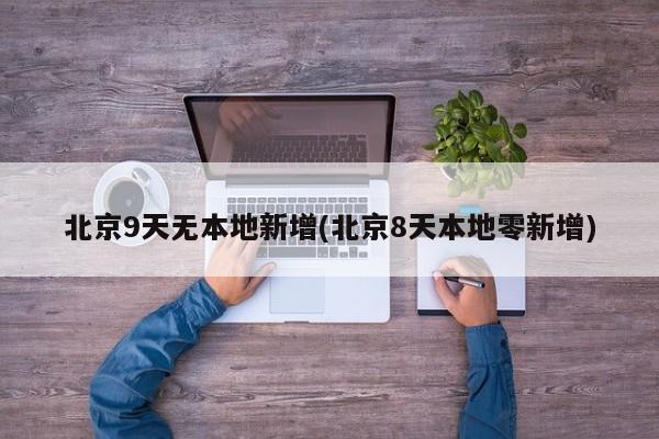 北京9天无本地新增(北京8天本地零新增)