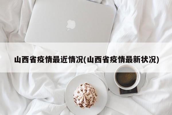 山西省疫情最近情况(山西省疫情最新状况)