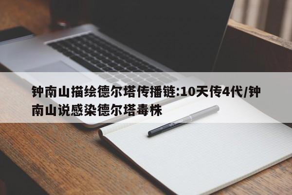 钟南山描绘德尔塔传播链:10天传4代/钟南山说感染德尔塔毒株