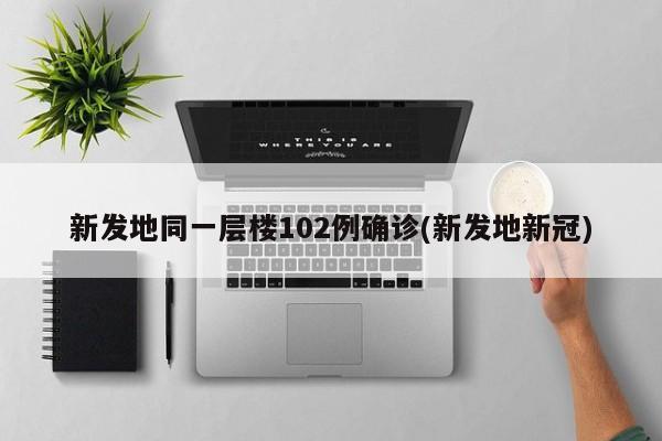 新发地同一层楼102例确诊(新发地新冠)