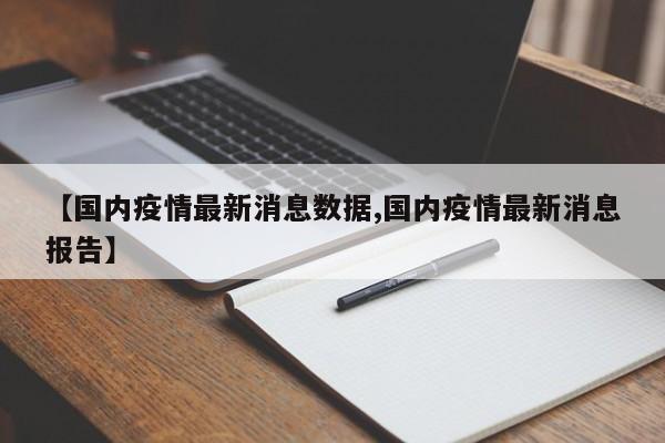【国内疫情最新消息数据,国内疫情最新消息报告】